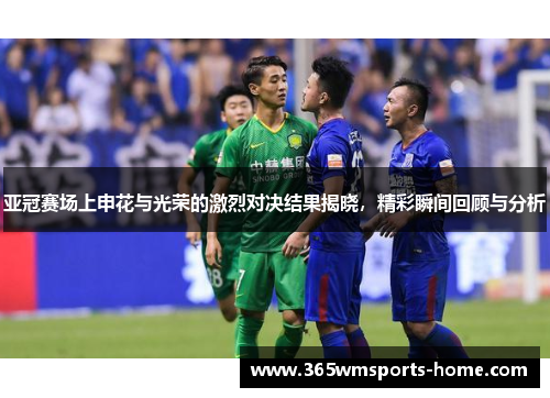 亚冠赛场上申花与光荣的激烈对决结果揭晓，精彩瞬间回顾与分析